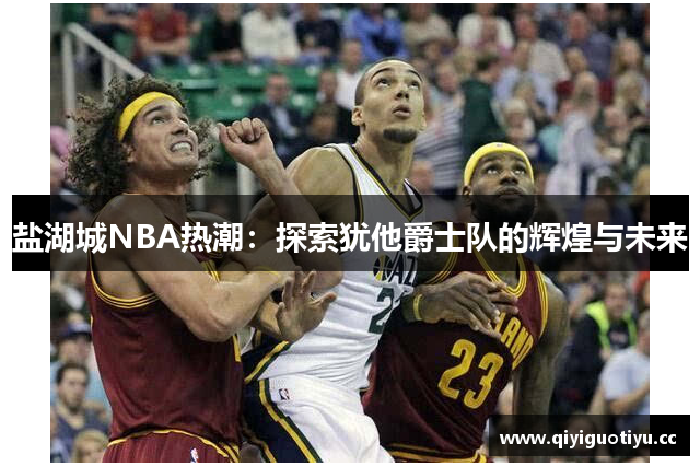 盐湖城NBA热潮：探索犹他爵士队的辉煌与未来