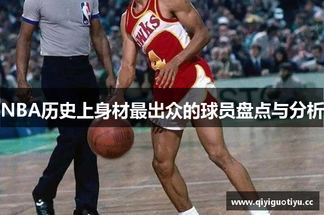 NBA历史上身材最出众的球员盘点与分析