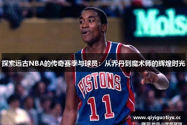 探索远古NBA的传奇赛季与球员：从乔丹到魔术师的辉煌时光